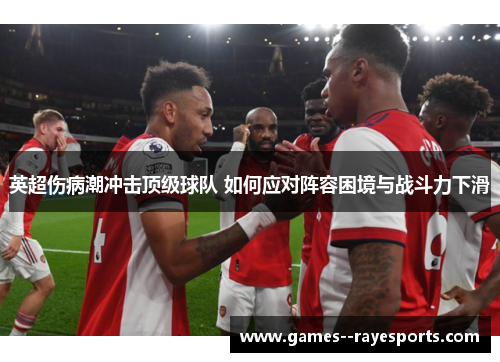 英超伤病潮冲击顶级球队 如何应对阵容困境与战斗力下滑