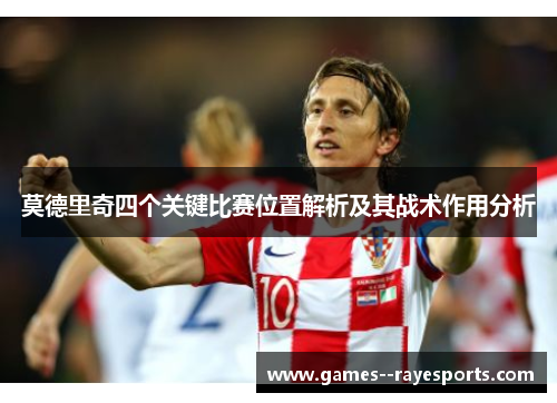 莫德里奇四个关键比赛位置解析及其战术作用分析