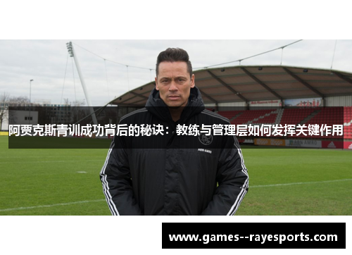 阿贾克斯青训成功背后的秘诀：教练与管理层如何发挥关键作用