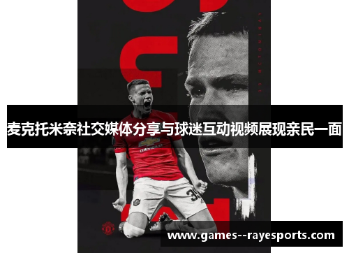 麦克托米奈社交媒体分享与球迷互动视频展现亲民一面