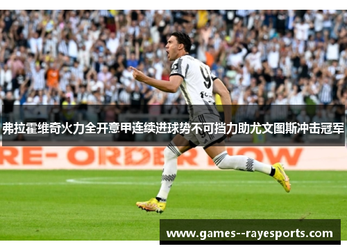 弗拉霍维奇火力全开意甲连续进球势不可挡力助尤文图斯冲击冠军