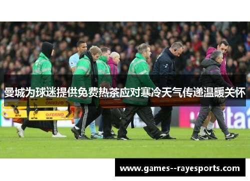 曼城为球迷提供免费热茶应对寒冷天气传递温暖关怀