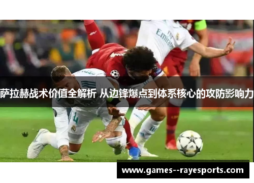 萨拉赫战术价值全解析 从边锋爆点到体系核心的攻防影响力