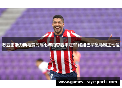 苏亚雷斯力助马竞时隔七年再夺西甲冠军 终结巴萨皇马霸主地位