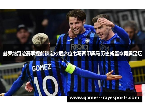 赫罗纳奇迹赛季提前锁定欧冠席位书写西甲黑马历史新篇章再震足坛