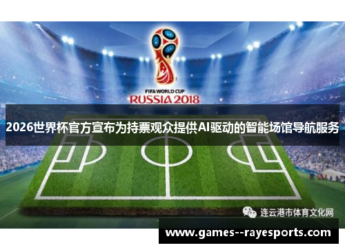 2026世界杯官方宣布为持票观众提供AI驱动的智能场馆导航服务
