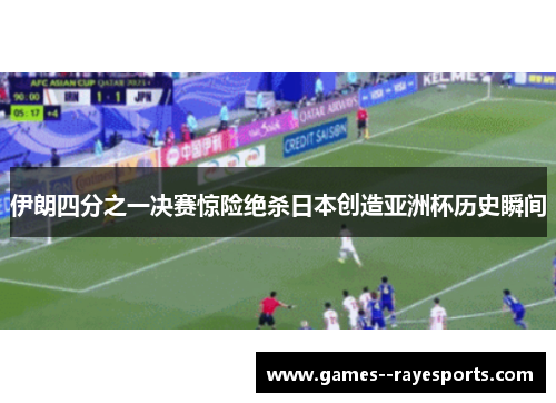 伊朗四分之一决赛惊险绝杀日本创造亚洲杯历史瞬间