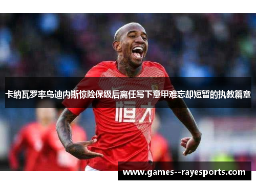 卡纳瓦罗率乌迪内斯惊险保级后离任写下意甲难忘却短暂的执教篇章