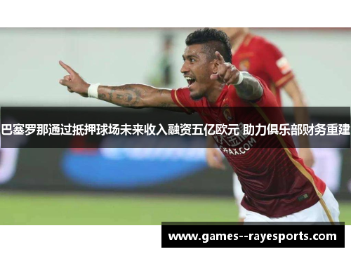 巴塞罗那通过抵押球场未来收入融资五亿欧元 助力俱乐部财务重建