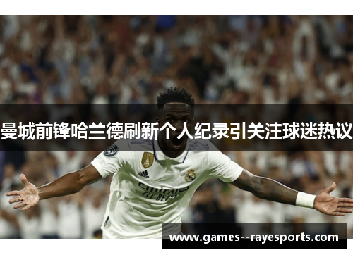 曼城前锋哈兰德刷新个人纪录引关注球迷热议