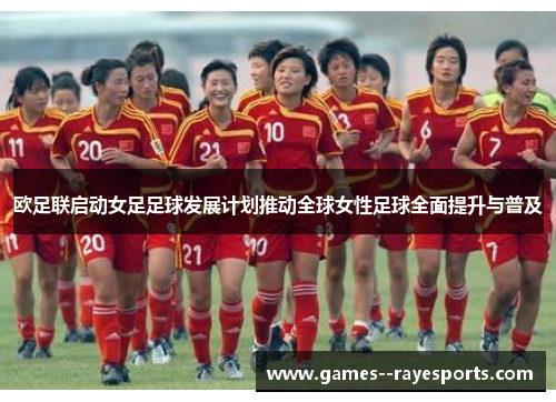 欧足联启动女足足球发展计划推动全球女性足球全面提升与普及