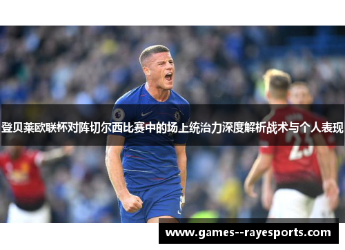 登贝莱欧联杯对阵切尔西比赛中的场上统治力深度解析战术与个人表现