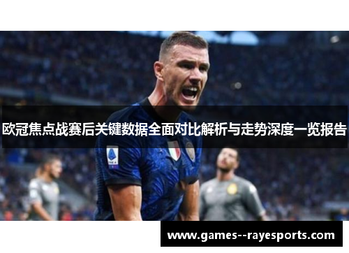 欧冠焦点战赛后关键数据全面对比解析与走势深度一览报告