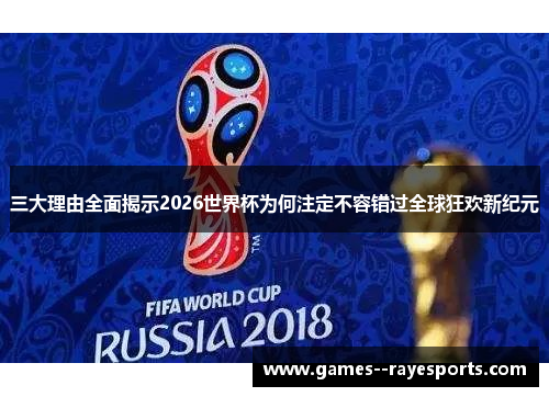 三大理由全面揭示2026世界杯为何注定不容错过全球狂欢新纪元