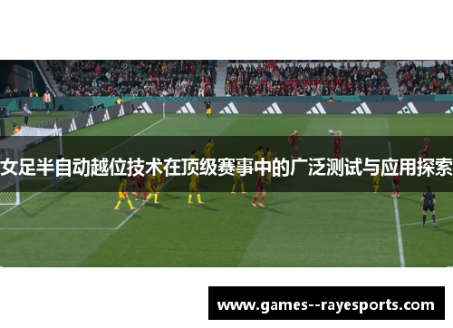女足半自动越位技术在顶级赛事中的广泛测试与应用探索