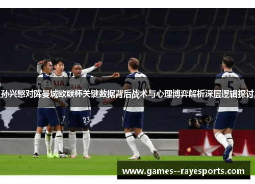 孙兴慜对阵曼城欧联杯关键数据背后战术与心理博弈解析深层逻辑探讨
